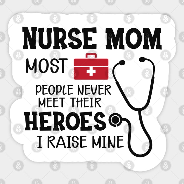 Nurse Mom - Most people never meet their heroes I raise mine Sticker by KC Happy Shop